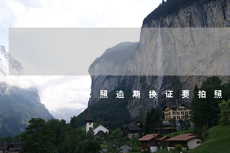 上海驾照逾期换证要拍照过去吗-