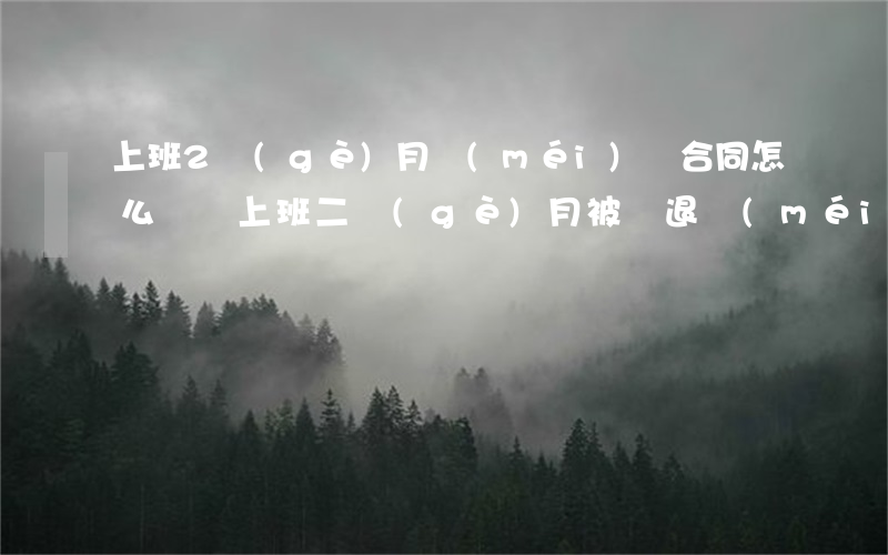上班2個(gè)月沒(méi)簽合同怎么賠償(上班二個(gè)月被辭退沒(méi)簽合同怎么賠償)