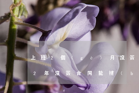 上班2個(gè)月沒簽合同怎么賠償(上班2年沒簽合同能補(bǔ)償嗎?)