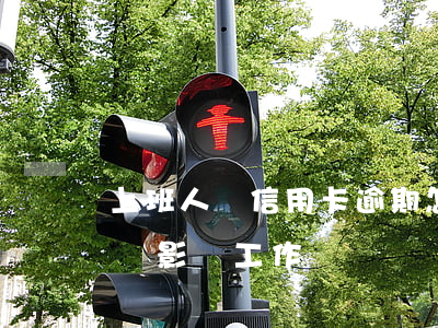上班人員信用卡逾期怎么辦(我信用卡逾期了會影響工作嗎)