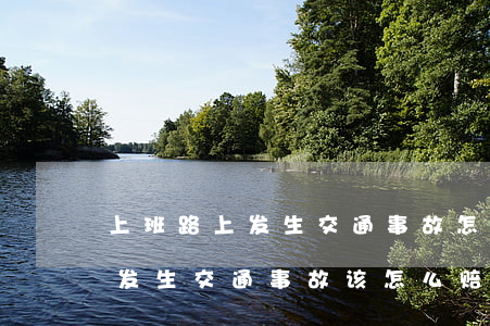 上班路上发生交通事故怎样赔(员工下班路上发生交通事故该怎么赔偿)
