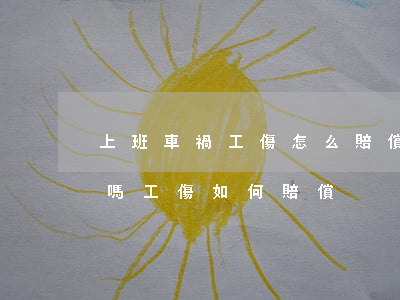 上班車禍工傷怎么賠償(上班路上車禍算工傷嗎,工傷如何賠償)