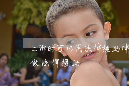 上诉时可以用法律援助律师吗(律师为什么要做法律援助)