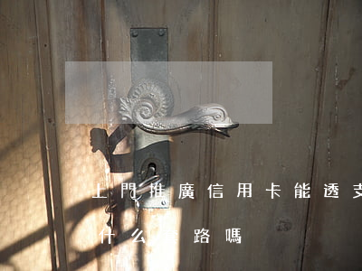 上門推廣信用卡能透支多少(上門辦信用卡有什么套路嗎)