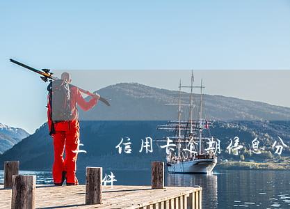 上饒信用卡逾期停息分期申請(qǐng)條件