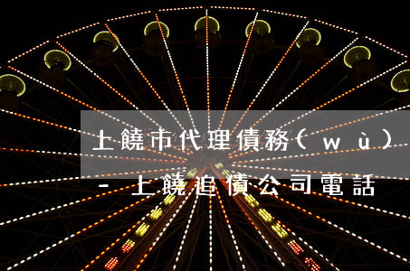 上饒市代理債務(wù)合同律師咨詢熱線-上饒追債公司電話