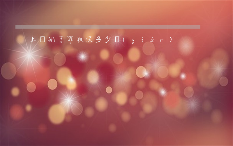 上饒犯了罪取保多少錢(qián)