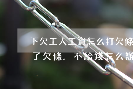 下欠工人工資怎么打欠條(欠了工人的工資打了欠條.不給錢怎么辦)