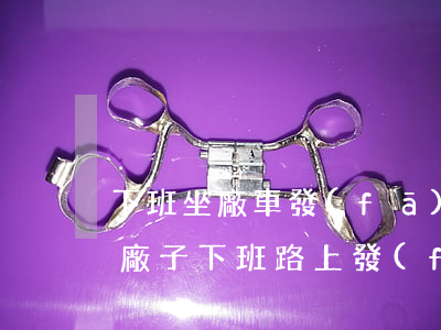 下班坐廠車發(fā)生交通事故損害賠償(廠子下班路上發(fā)生車禍)