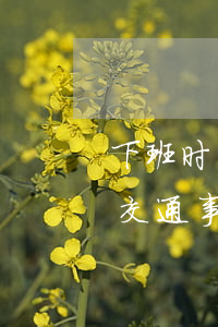 下班时间发生车祸算不算工伤(下班之后出现交通事故算不算工伤)