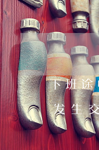 下班途中发生交通事故怎么请律师(下班途中发生交通事故公司不管怎么办)