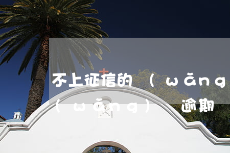 不上征信的網(wǎng)貸逾期會怎樣（網(wǎng)貸逾期會怎樣）
