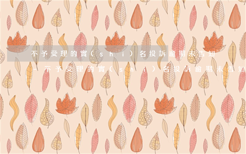 不予受理的實(shí)名投訴逾期未告知-不予受理的實(shí)名投訴逾期未告知怎么辦