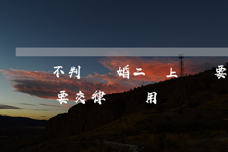 不判決離婚二審上訴還要律師費嗎(上訴二審要交律師費用嗎)