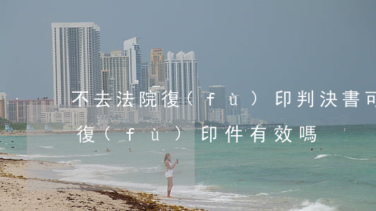 不去法院復(fù)印判決書可以嗎(判決書復(fù)印件有效嗎)