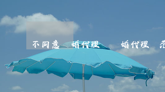不同意離婚代理詞(離婚代理詞范文女方離婚)