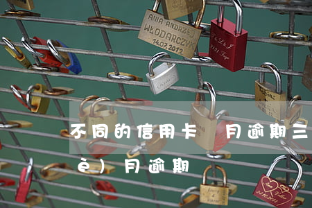 不同的信用卡兩月逾期三次(信用卡3個(gè)月逾期)