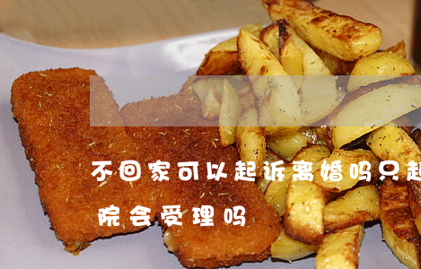 不回家可以起诉离婚吗(只起诉离婚不离家,法院会受理吗)