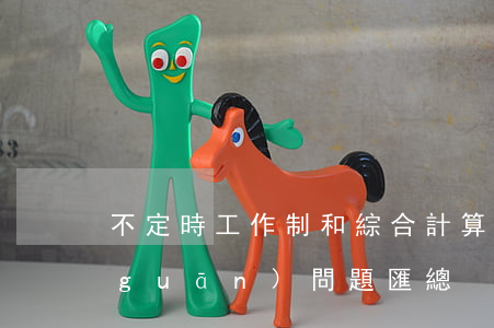 不定時工作制和綜合計算工時工作制相關(guān)問題匯總