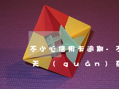 不小心信用卡逾期-不小心信用卡逾期十幾天關(guān)系大嗎