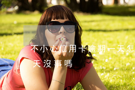 不小心信用卡逾期一天怎么辦（信用卡逾期1天沒事嗎）