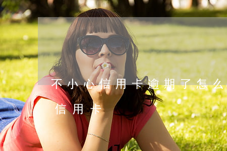不小心信用卡逾期了怎么辦（卡有逾期怎么辦信用卡）