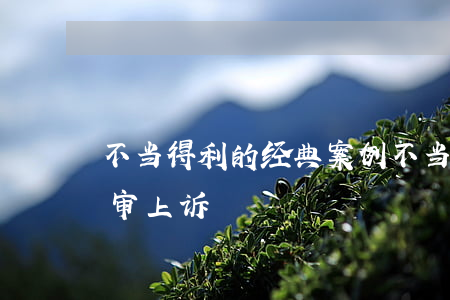 不当得利的经典案例(不当得利的经典案例二审上诉)