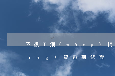 不復工網(wǎng)貸逾期怎么辦(網(wǎng)貸逾期修復)
