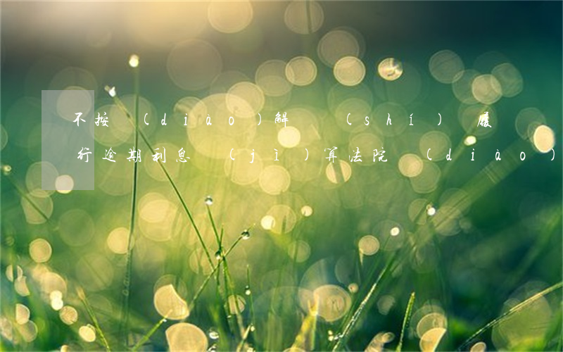 不按調(diào)解書時(shí)間履行,逾期利息計(jì)算（法院調(diào)解書逾期利息為多少）