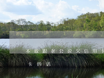 不敢跟老公说欠信用卡(不敢跟老公说欠信用卡的话)