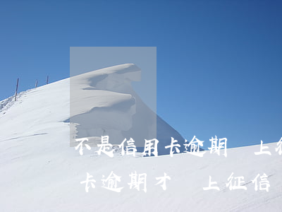 不是信用卡逾期會上征信嗎(是不是只有信用卡逾期才會上征信)