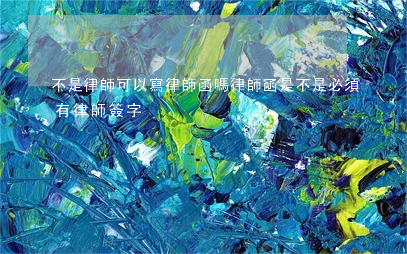 不是律師可以寫律師函嗎(律師函是不是必須有律師簽字)