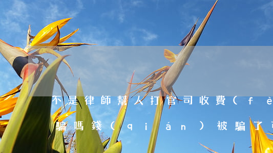 不是律師幫人打官司收費(fèi)屬于詐騙嗎(錢(qián)被騙了,可以請(qǐng)律師打官司嗎)