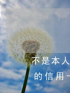 不是本人辦的信用卡逾期怎么辦-不是本人的信用卡怎么激活