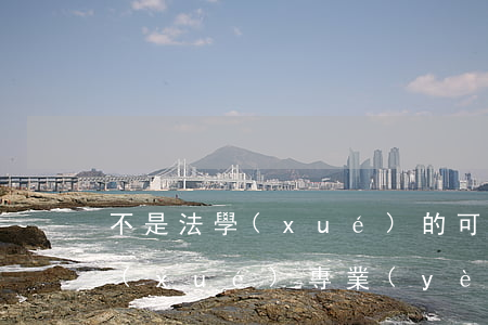 不是法學(xué)的可以考司法證嗎(法學(xué)專業(yè)沒有司法證可以考公務(wù)員嗎)