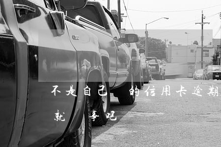 不是自己辦的信用卡逾期(信用卡只要不逾期就沒事吧)