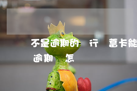 不是逾期的銀行儲蓄卡能用嗎 不是銀行貸款逾期會怎樣