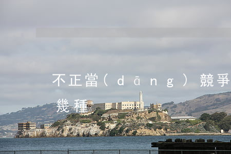 不正當(dāng)競爭的行為種類包括哪幾種