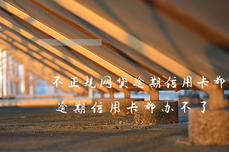 不正规网贷逾期信用卡都办不了(不正规网贷逾期信用卡都办不了)