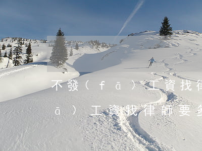不發(fā)工資找律師要多少錢(不發(fā)工資找律師要多少錢)