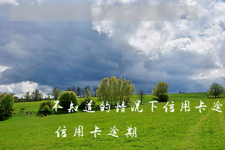 不知道的情况下信用卡逾期(不知道的情况下信用卡逾期)