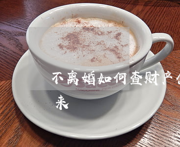 不离婚如何查财产(什么样的存款离婚查不出来)