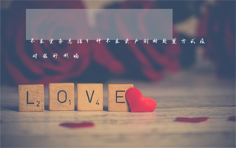 不良实务总结：9种不良资产创新处置方式及对银行影响