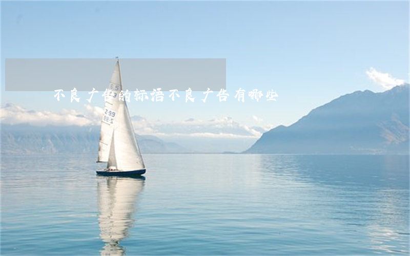 不良广告的标语（不良广告有哪些）