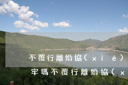 不覆行離婚協(xié)議會(huì)坐牢嗎(不覆行離婚協(xié)議會(huì)坐牢嗎)