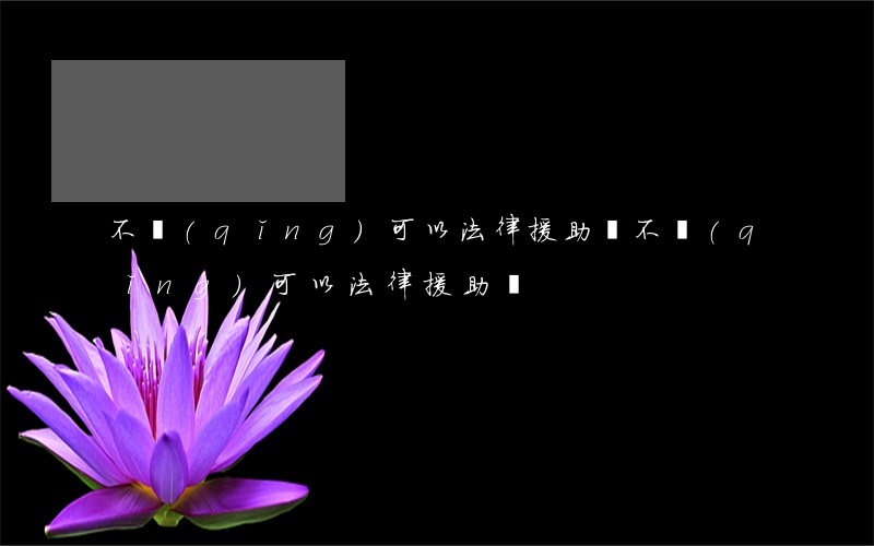 不請(qǐng)可以法律援助嗎(不請(qǐng)可以法律援助嗎)