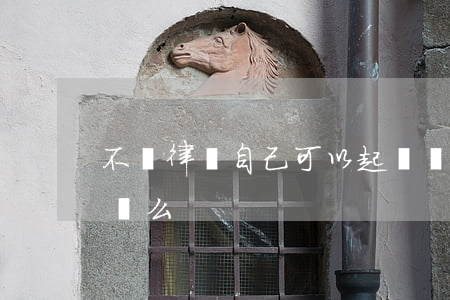 不請律師自己可以起訴嗎(不需要律師可以起訴么)