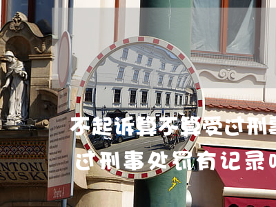 不起诉算不算受过刑事处罚(不起诉算不算受过刑事处罚有记录吗)