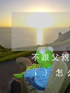 不跟父親姓不給撫養(yǎng)費(fèi)怎么辦