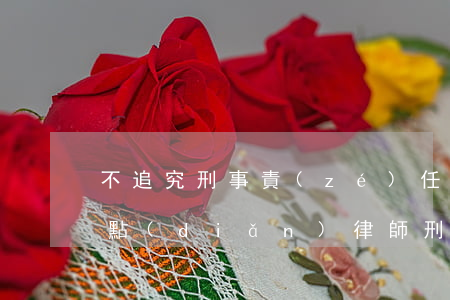 不追究刑事責(zé)任的辯護(hù)要點(diǎn)(律師刑事辯護(hù)應(yīng)當(dāng)遵守的基本原則)